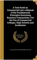 A Text-book on Commercial Law; a Manual of the Fundamental Principles Governing Business Transactions. For the Use of Commercial Colleges, High Schools and Academies