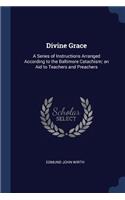 Divine Grace: A Series of Instructions Arranged According to the Baltimore Catachism; an Aid to Teachers and Preachers