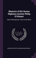 Memoirs of His Serene Highness Antony-Philip D'Orleans