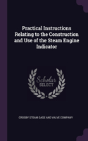 Practical Instructions Relating to the Construction and Use of the Steam Engine Indicator