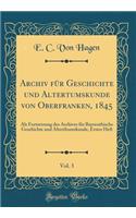 Archiv FÃ¼r Geschichte Und Altertumskunde Von Oberfranken, 1845, Vol. 3: ALS Fortsetzung Des Archives FÃ¼r Bayreuthische Geschichte Und Alterthumskunde, Erstes Heft (Classic Reprint)