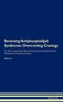 Reversing Antiphospholipid Syndrome: Overcoming Cravings The Raw Vegan Plant-Based Detoxification & Regeneration Workbook for Healing Patients. Volume 3
