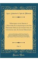 Mémoires Pour Servir À l'Histoire Ecclésiastique Des Six Premiers Siècles Justifiez Par Les Citations Des Auteurs Originaux, Vol. 1: Avec Une Chronologie, Ou l'On Fait Un Abregé de l'Histoire Ecclesiastique Et Profane, Et Des Notes Pour Éclaircir Le
