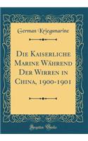Die Kaiserliche Marine Während Der Wirren in China, 1900-1901 (Classic Reprint)