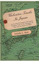 Unbeaten Tracks in Japan - An Account of Travels in the Interior Including Visits to the Aborigines of Yezo and the Shrine of Nikko