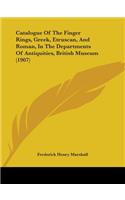 Catalogue Of The Finger Rings, Greek, Etruscan, And Roman, In The Departments Of Antiquities, British Museum (1907)