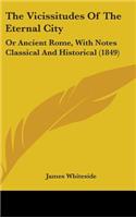 The Vicissitudes Of The Eternal City: Or Ancient Rome, With Notes Classical And Historical (1849)