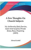 Few Thoughts On Church Subjects: Viz. Uniformity, Daily Service, Gown And Surplice, Private Dress, Pews, Preaching (1843)