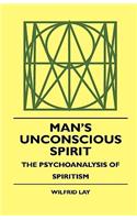 Man's Unconscious Spirit - The Psychoanalysis of Spiritism