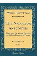The Napoleon Anecdotes, Vol. 3: Illustrating the Mental Energies of the Late Emperor of France (Classic Reprint)