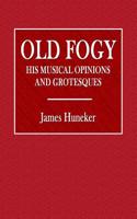 Old Fogy: His Musical Opinions Andgrotesques