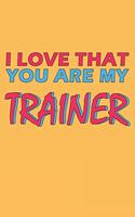 I Love That You Are My Trainer: Lined Notebook, Journal, Organizer, Diary, Composition Notebook, Gifts for the Family, Friends or the Best Trainer in the World: Lined Notebook / Jo