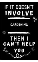 If It Doesn't Involve Gardening Then I Can't Help You: Perfect Gardening Gift - Blank Lined Notebook Journal - 120 Pages 6 x 9 Format - Office Gag Humour and Banter