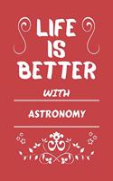 Life Is Better With Astronomy