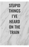 Stupid Things I've Heard On The Train