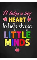 It takes a big heart to help shape Little Minds: Inspirational Notebooks For Teachers Inspirational Notebook or Journal, Teacher Gift, Perfect Year End Appreciation or Thank You Gift For Teachers, 