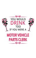 You Would Drink Too If You Were A Motor Vehicle Parts Clerk: Original Motor Vehicle Parts Clerk Notebook, Motor Vehicle Parts Assistant Journal Gift, Diary, Doodle Gift or Notebook - 6 x 9 Compact Size, 109 Bl
