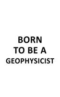 Born To Be A Geophysicist: Funny Geophysicist Notebook, Journal Gift, Diary, Doodle Gift or Notebook - 6 x 9 Compact Size- 109 Blank Lined Pages