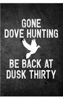 Gone Dove Hunting Be Back At Dusk Thirty: Funny Hunting Journal For Upland Bird Hunters: Blank Lined Notebook For Hunt Season o Write Notes & Writing