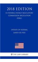 Update of Federal Land Use Fees (Us Federal Energy Regulatory Commission Regulation) (Ferc) (2018 Edition)