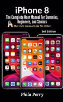 iPhone 8: The Complete User Manual For Dummies, Beginners, and Seniors  (The User Manual like No Other)  3rd Edition