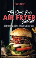 The Super Easy Air Fryer Cookbook: Over 50 Frying Recipes For Quick And Easy Meals