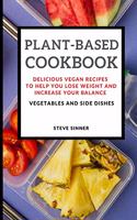 Plant-Based Cookbook: Delicious Vegan Recipes to Help You Lose Weight and Increase Your Balance - Vegetables and Side Dishes