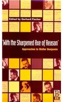 'With the Sharpened Axe of Reason': Approaches to Walter Benjamin