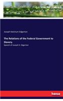 Relations of the Federal Government to Slavery.