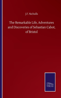 Remarkable Life, Adventures and Discoveries of Sebastian Cabot, of Bristol