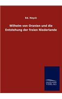 Wilhelm von Oranien und die Entstehung der freien Niederlande