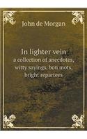 In Lighter Vein a Collection of Anecdotes, Witty Sayings, Bon Mots, Bright Repartees