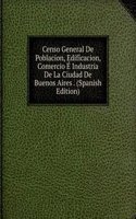 Censo General De Poblacion, Edificacion, Comercio E Industria De La Ciudad De Buenos Aires . (Spanish Edition)