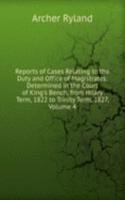 Reports of Cases Relating to the Duty and Office of Magistrates: Determined in the Court of King's Bench, from Hilary Term, 1822 to Trinity Term, 1827, Volume 4