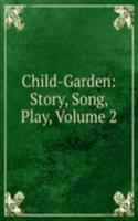 Child-Garden: Story, Song, Play, Volume 2