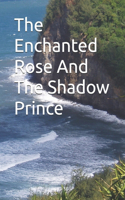 The Enchanted Rose And The Shadow Prince