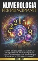 Numerologia Per Principianti: Scopri il Significato dei Numeri, le Interpretazioni Numerologiche, i Calcoli Numerologici, la Numerologia Karmica e le Previsioni d'Amore"