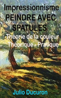 Impressionnisme PEINDRE AVEC SPATULES: Théorie de la couleur Théorique - Pratique
