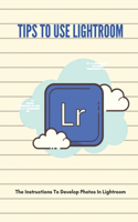 Tips To Use Lightroom: The Instructions To Develop Photos In Lightroom: The Art Of Post-Processing