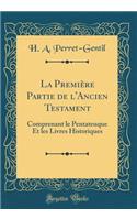 La Premiï¿½re Partie de l'Ancien Testament: Comprenant Le Pentateuque Et Les Livres Historiques (Classic Reprint)
