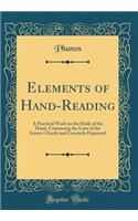 Elements of Hand-Reading: A Practical Work on the Study of the Hand, Containing the Laws of the Science Clearly and Concisely Expressed (Classic Reprint)