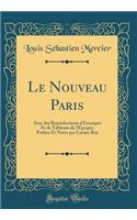 Le Nouveau Paris: Avec des Reproductions dEstampes Et de Tableaux de lÉpoque; Preface Et Notes par Lucien Roy (Classic Reprint)