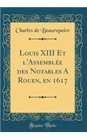 Louis XIII Et l'Assemblée des Notables A Rouen, en 1617 (Classic Reprint)