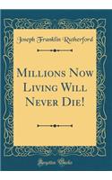 Millions Now Living Will Never Die! (Classic Reprint)