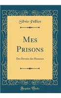 Mes Prisons: Des Devoirs Des Hommes (Classic Reprint)