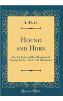 Hound and Horn: Or, the Life and Recollections of George Carter, the Great Huntsman (Classic Reprint)