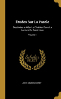 Études Sur La Parole: Destinées a Aider Le Chrétien Dans La Lecture Du Saint Livre; Volume 1