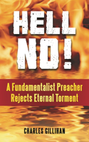 Hell No! A Fundamentalist Preacher Rejects Eternal Torment: A Fundamentalist Preacher Rejects Eternal Torment