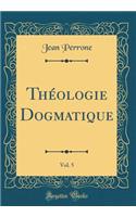 Théologie Dogmatique, Vol. 5 (Classic Reprint)