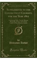 Supplements to the Connecticut Courant, for the Year 1862, Vol. 27: Containing Tales, Travels, History, Biography, Poetry, and a Great Variety of Miscellaneous Articles (Classic Reprint)